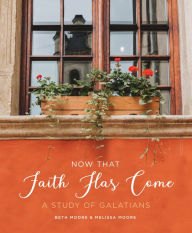 Free real book downloads Now That Faith Has Come: A Study of Galatians by Beth Moore, Melissa Moore