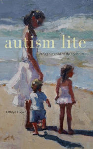 Title: Autism Lite: Leading Our Child Off the Spectrum, Author: Kathryn Tucker