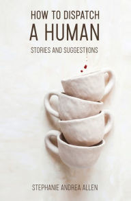 Title: How to Dispatch a Human: Stories and Suggestions, Author: Stephanie Andrea Allen