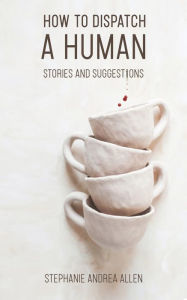 Title: How to Dispatch a Human: Stories and Suggestions, Author: Stephanie Andrea Allen