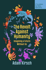 Title: The Revolt Against Humanity: Imagining a Future Without Us, Author: Adam Kirsch