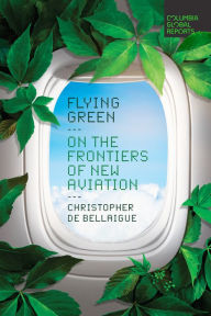 Title: Flying Green: On the Frontiers of New Aviation, Author: Christopher de Bellaigue