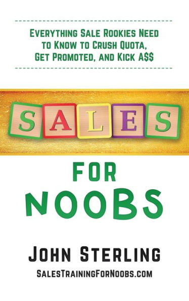 Sales for Noobs: Everything Sale Rookies Need to Know to Crush Quota, Get Promoted, and Kick A$$