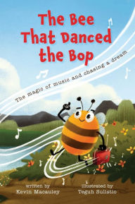 Title: The Bee That Danced the Bop: The magic of music and chasing a dream, Author: Kevin Macauley