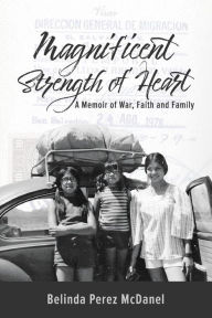 Title: Magnificent Strength of Heart: A Memoir of War, Faith and Family, Author: Belinda Perez McDanel