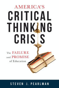 Title: America's Critical Thinking Crisis: The Failure and Promise of Education, Author: Steven J. Pearlman