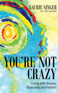 Title: You're Not Crazy: Living with Anxiety, Obsessions and Fetishes, Author: Laurie Singer