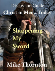 Title: Christ in Men ... Today: Sharpening My Sword Discussion Guide, Author: Mike Thornton