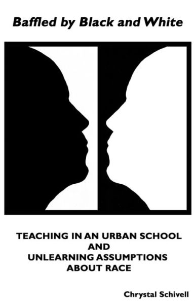 Baffled by Black and White: Teaching in an Urban School and Unlearning Assumptions about Race