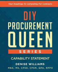 Title: DIY PROCUREMENT QUEEN SERIES: CAPABILITY STATEMENT:Your Roadmap To Competing For Contracts, Author: Denise Williams