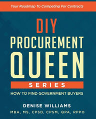 Title: DIY PROCUREMENT QUEEN SERIES: HOW TO FIND GOVERNMENT BUYERS:Your Roadmap To Competing For Contracts, Author: Denise Williams