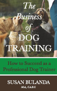 Title: The Business of Dog Training: How to Succeed as a Professional Dog Trainer, Author: Susan Bulanda