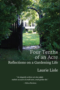 Title: Four Tenths of an Acre: Reflections on a Gardening Life, Author: Laurie Lisle