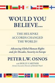 Title: Would You Believe...The Helsinki Accords Changed the World?: Human Rights and, for Decades, Security in Europe, Author: Peter L. W. Osnos