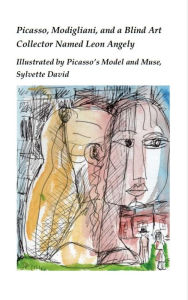 Title: Picasso, Modigliani, and a Blind Art Collector Named Leon Angely: Illustrated by Picasso's Model and Muse, Sylvette David, Author: Rob Couteau