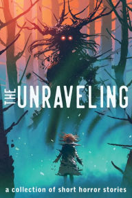 Title: The Unraveling: A Collection of Short Horror Stories, Author: Alexander Gordon Smith