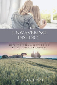 Title: Unwavering Instinct: How Far Will a Mother Go to Save Her Daughter?, Author: Michele Leppard