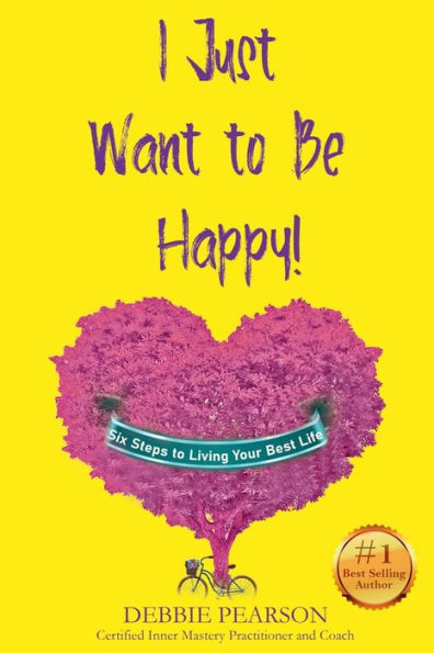 I Just Want to Be Happy!: Six Steps to Living Your Best Life