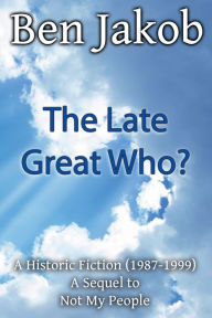 Title: The Late Great Who?: A Historic Fiction (1987 - 1999) A Sequel to Not My People, Author: Ben Jakob
