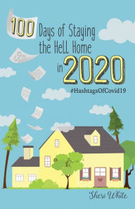 Title: 100 Days of Staying the Hell Home in 2020: #HashtagsOfCovid19, Author: Sheri White