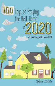 Title: 100 Days of Staying the Hell Home in 2020: #Hashtagsof Covid19, Author: Sheri A White