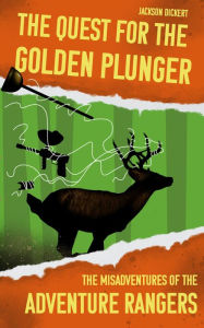 Title: The Quest for the Golden Plunger: The Misadventures of the Adventure Rangers, Author: Jackson Dickert