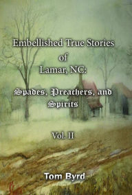 Title: Embellished True Stories of Lamar, NC: Spades, Preachers, and Spirits - Vol. II, Author: Tom Byrd