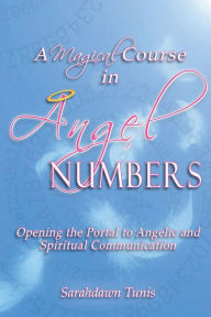 Title: A Magical Course in Angel Numbers: Opening the Portal to Angelic and Spiritual Communication, Author: Sarahdawn Tunis