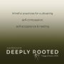 Deeply Rooted: Mindful Practices for Cultivating Self-compassion, Self-acceptance & Healing