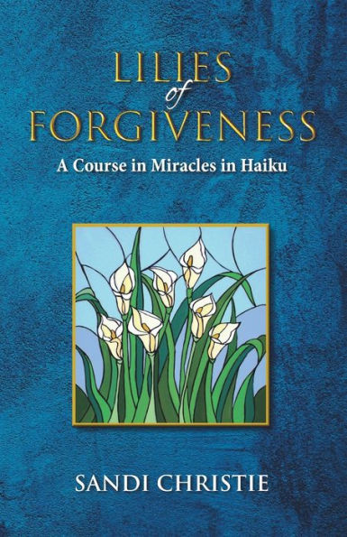 Lilies of Forgiveness: A Course in Miracles in Haiku