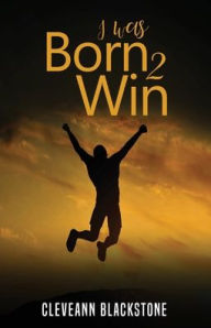 Title: I Was Born 2 Win, Author: Cleveann Blackstone