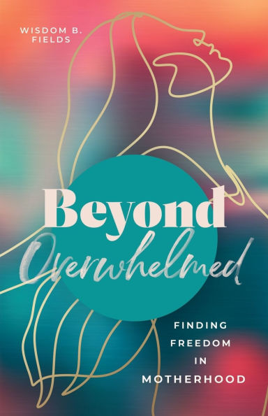 Beyond Overwhelmed: Finding Freedom Motherhood