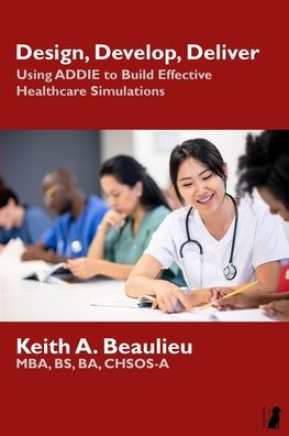 Design, Develop, Deliver: Using ADDIE to Build Effective Healthcare Simulations