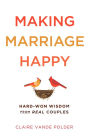 Making Marriage Happy: Hard-Won Wisdom from Real Couples