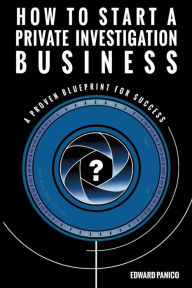 Title: How to Start a Private Investigation Business: A Proven Blueprint for Success, Author: Edward Panico