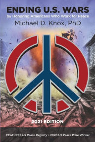 Title: ENDING U.S. WARS by Honoring Americans Who Work for Peace, Author: Michael D Knox