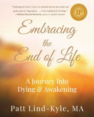 Title: Embracing The End of Life: A Journey Into Dying & Awakening, Author: Patt Lind-Kyle