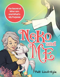 Title: Neko and Me: The Secret of Who I am and What's My Purpose, Author: Patt M Lind-Kyle