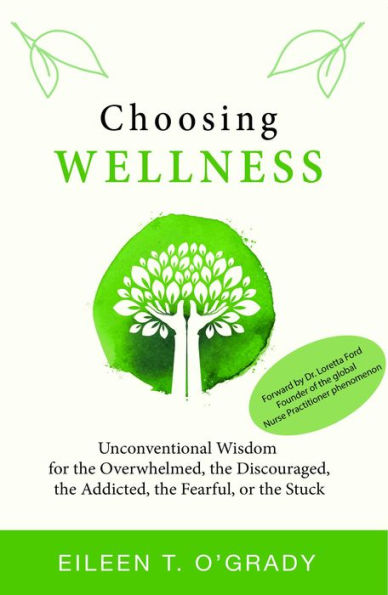 Choosing Wellness: Unconventional Wisdom for the Overwhelmed, the Discouraged, the Addicted, the Fearful, or the Stuck