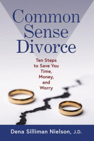 Title: Common Sense Divorce: Ten Steps to Save You Time, Money, and Worry, Author: Dena Silliman Nielson