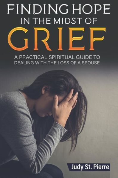 Finding Hope The Midst Of Grief: A Practical Spiritual Guide To Dealing With Loss Spouse