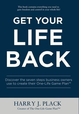 Get Your Life Back: Discover the seven steps business owners use to create their One-Life Game Plan