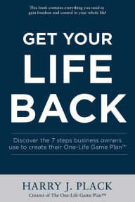 Title: Get Your Life Back: Discover the seven steps business owners use to create their One-Life Game PlanT, Author: Harry J Plack