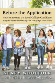 Title: Before the Application​: How to Become the Ideal College Candidate​ (A Step-by-Step Guide to Making Each Year of High School Count), Author: Geary Woolfolk