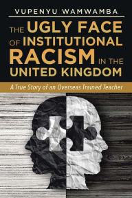 Title: The Ugly Face of Institutional Racism: A True Story of an Overseas Trained Teacher, Author: waMWAMBA