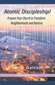 Title: Atomic Discipleship: Prepare Your Church to Transform Neighborhoods and Nations, Author: Scott Dalton