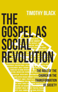 Title: The Gospel as Social Revolution: The role of the church in the transformation of society, Author: Timothy Black