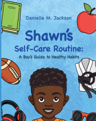 Title: Shawn Self-Care Routine: A Boy's Guide to Healthy Habits, Author: Danielle M Jackson