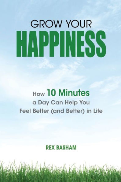 Grow Your Happiness: How 10 Minutes a Day Can Help You Feel Better (and Better) Life