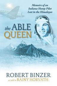 Title: The Able Queen: Memoirs of an Indiana Hump Pilot Lost in the Himalayas, Author: Rainy Horvath